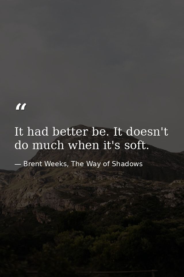 It had better be. It doesn't do much when it's soft. — Brent Weeks, The Way of Shadows