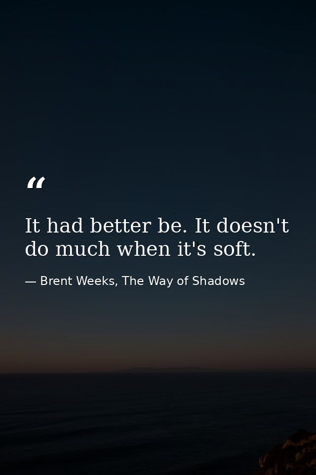 It had better be. It doesn't do much when it's soft. — Brent Weeks, The Way of Shadows