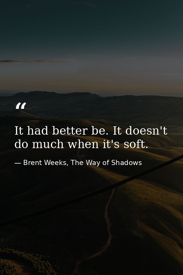It had better be. It doesn't do much when it's soft. — Brent Weeks, The Way of Shadows