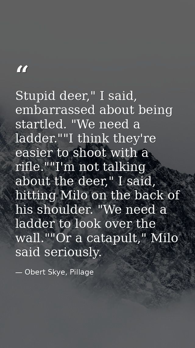 Stupid deer," I said, embarrassed about being startled. "We need a ladder.""I think they're easier to shoot with a rifle — Obert Skye, Pillage