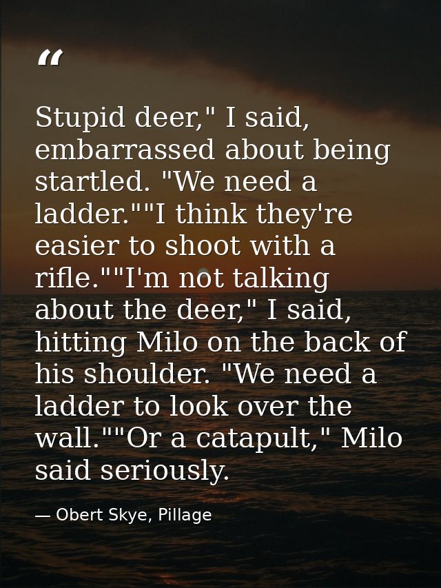Stupid deer," I said, embarrassed about being startled. "We need a ladder.""I think they're easier to shoot with a rifle — Obert Skye, Pillage