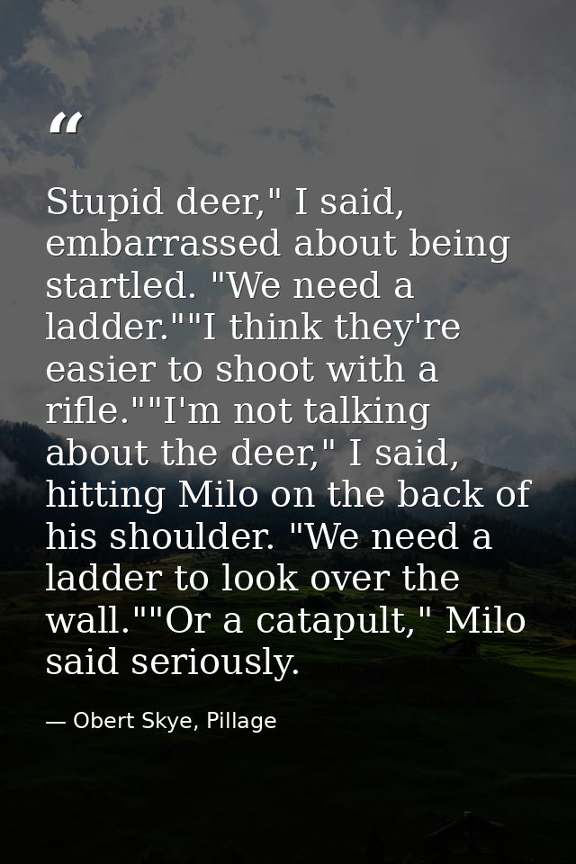 Stupid deer," I said, embarrassed about being startled. "We need a ladder.""I think they're easier to shoot with a rifle — Obert Skye, Pillage