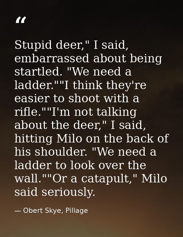 Stupid deer," I said, embarrassed about being startled. "We need a ladder.""I think they're easier to shoot with a rifle — Obert Skye, Pillage