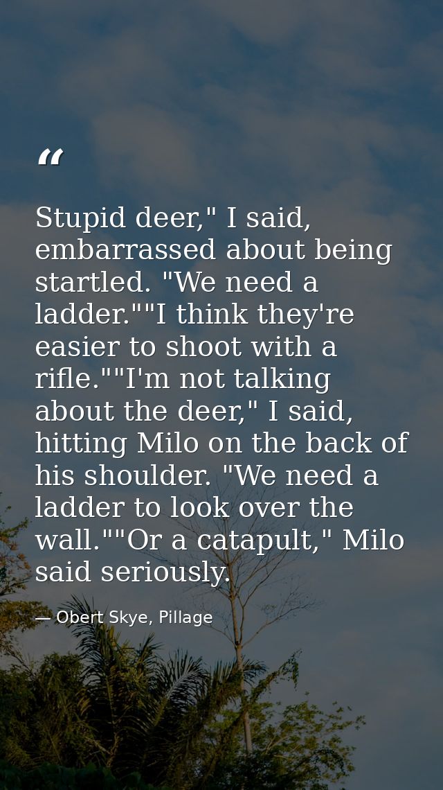 Stupid deer," I said, embarrassed about being startled. "We need a ladder.""I think they're easier to shoot with a rifle — Obert Skye, Pillage