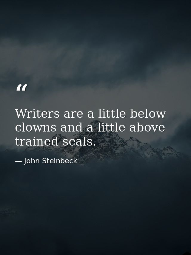 Writers are a little below clowns and a little above trained seals. — John Steinbeck