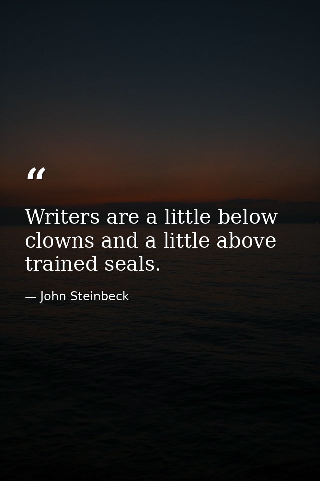 Writers are a little below clowns and a little above trained seals. — John Steinbeck