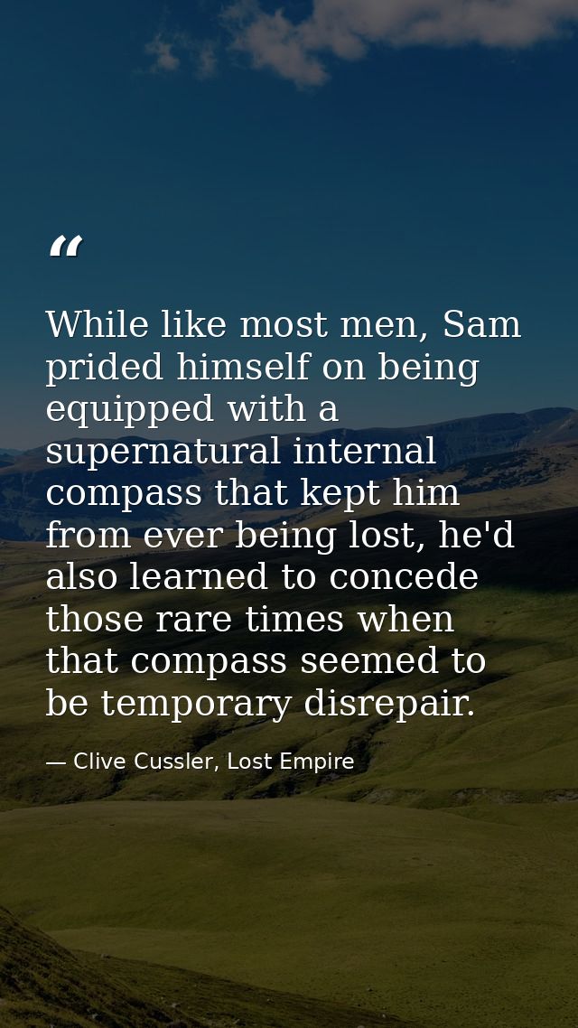While like most men, Sam prided himself on being equipped with a supernatural internal compass that kept him from ever b — Clive Cussler, Lost Empire