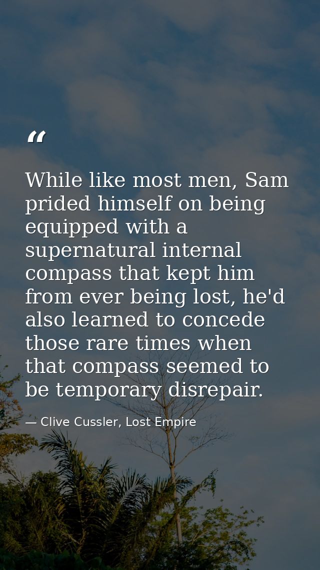While like most men, Sam prided himself on being equipped with a supernatural internal compass that kept him from ever b — Clive Cussler, Lost Empire