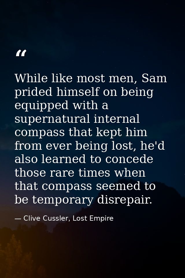 While like most men, Sam prided himself on being equipped with a supernatural internal compass that kept him from ever b — Clive Cussler, Lost Empire