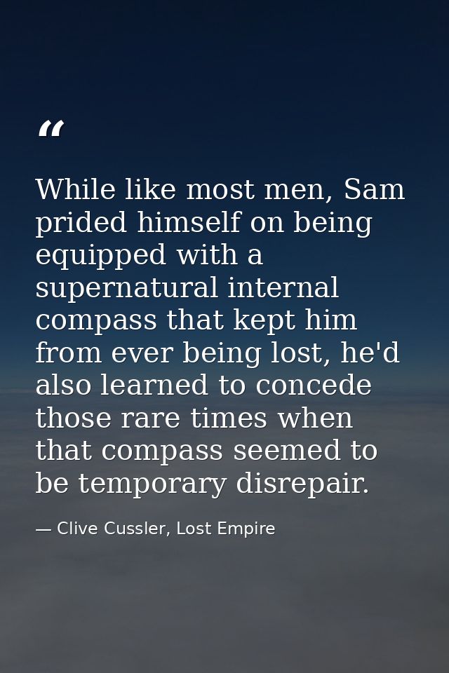 While like most men, Sam prided himself on being equipped with a supernatural internal compass that kept him from ever b — Clive Cussler, Lost Empire