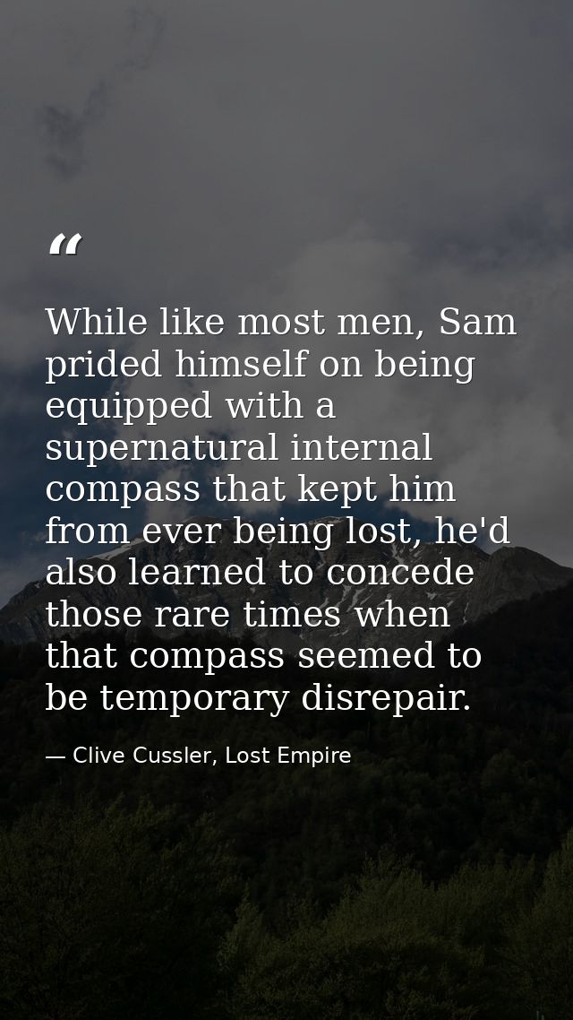 While like most men, Sam prided himself on being equipped with a supernatural internal compass that kept him from ever b — Clive Cussler, Lost Empire