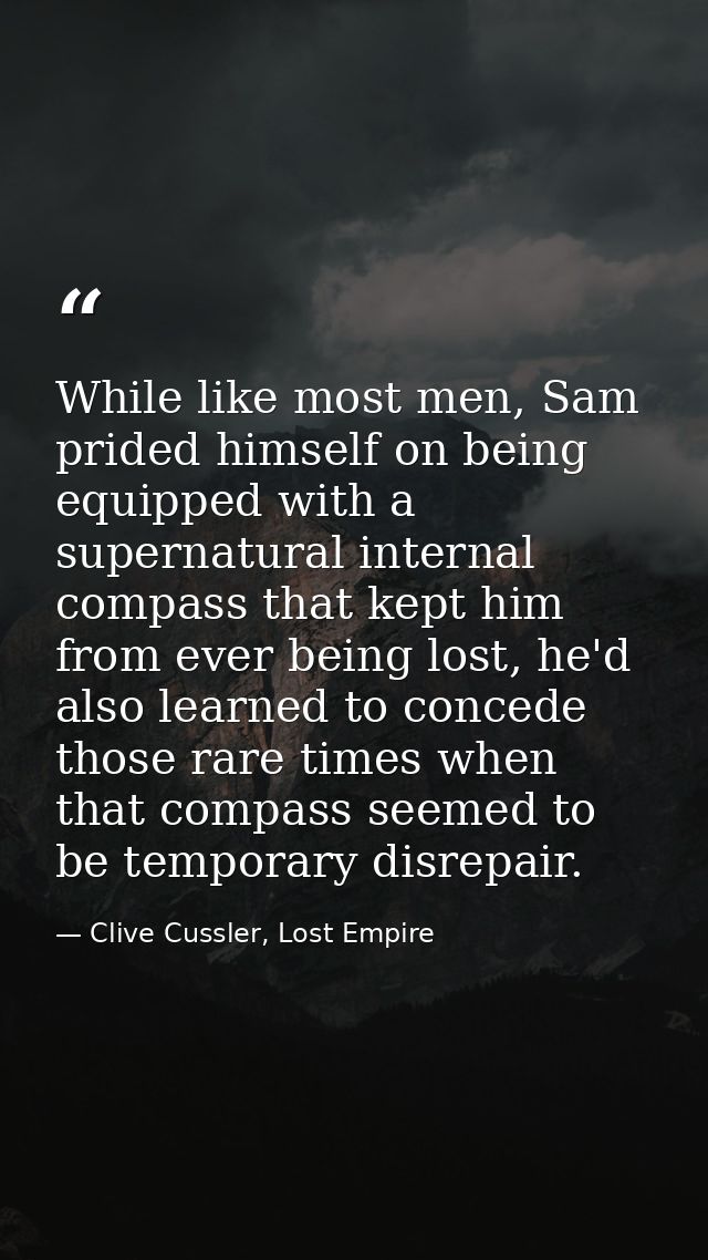 While like most men, Sam prided himself on being equipped with a supernatural internal compass that kept him from ever b — Clive Cussler, Lost Empire