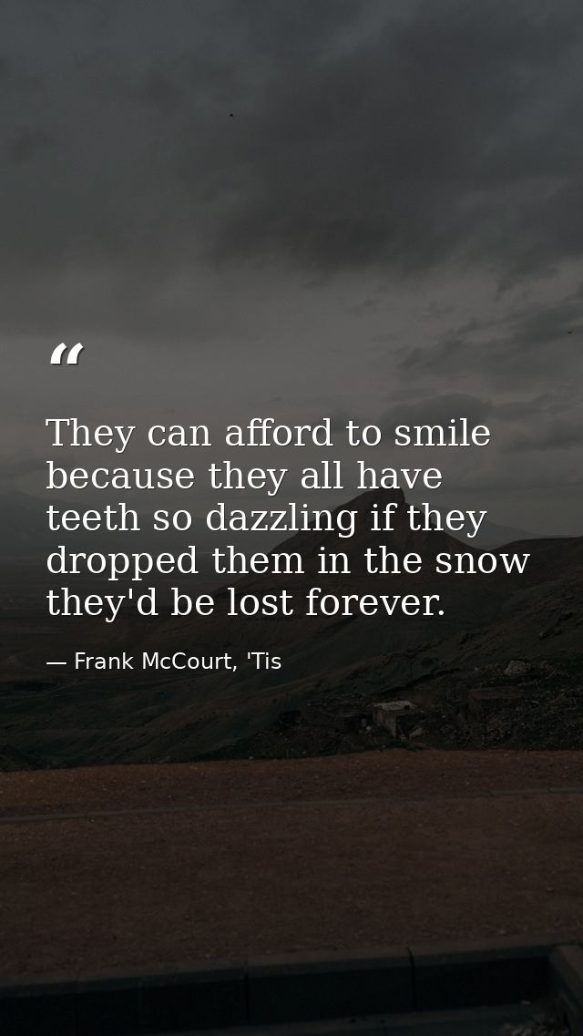 They can afford to smile because they all have teeth so dazzling if they dropped them in the snow they'd be lost forever — Frank McCourt, 'Tis