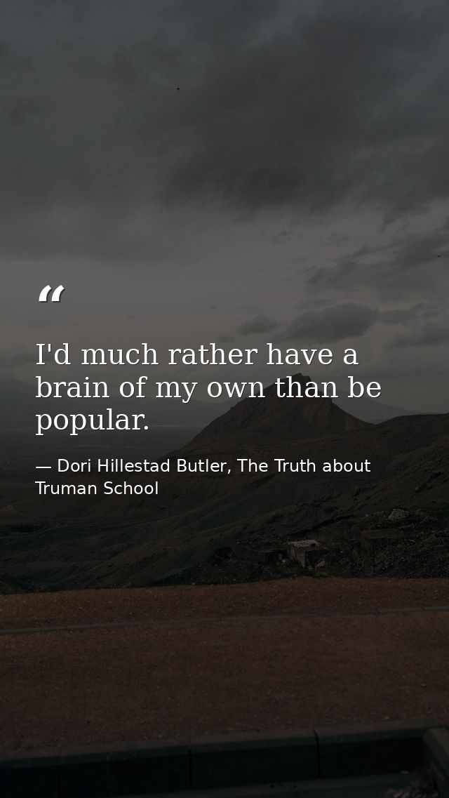 I'd much rather have a brain of my own than be popular. — Dori Hillestad Butler, The Truth about Truman School