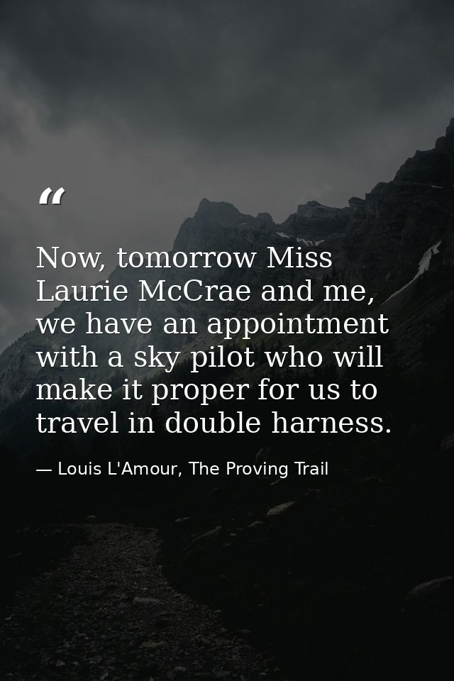 Now, tomorrow Miss Laurie McCrae and me, we have an appointment with a sky pilot who will make it proper for us to trave — Louis L'Amour, The Proving Trail
