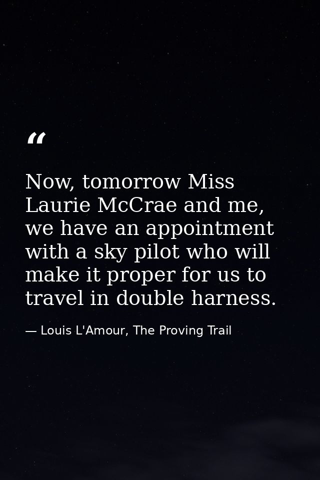 Now, tomorrow Miss Laurie McCrae and me, we have an appointment with a sky pilot who will make it proper for us to trave — Louis L'Amour, The Proving Trail