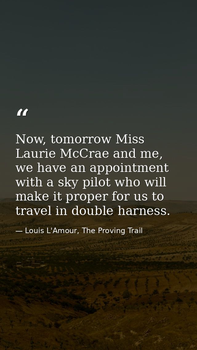 Now, tomorrow Miss Laurie McCrae and me, we have an appointment with a sky pilot who will make it proper for us to trave — Louis L'Amour, The Proving Trail