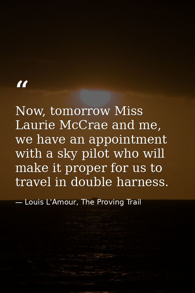 Now, tomorrow Miss Laurie McCrae and me, we have an appointment with a sky pilot who will make it proper for us to trave — Louis L'Amour, The Proving Trail