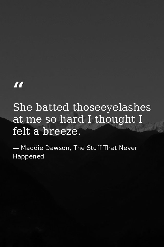 She batted thoseeyelashes at me so hard I thought I felt a breeze. — Maddie Dawson, The Stuff That Never Happened