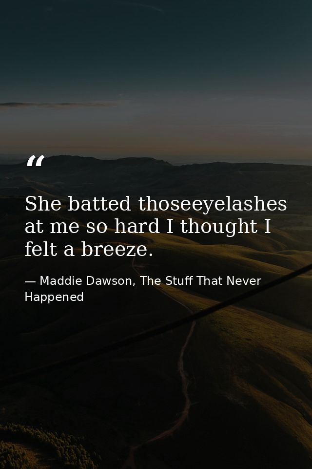 She batted thoseeyelashes at me so hard I thought I felt a breeze. — Maddie Dawson, The Stuff That Never Happened