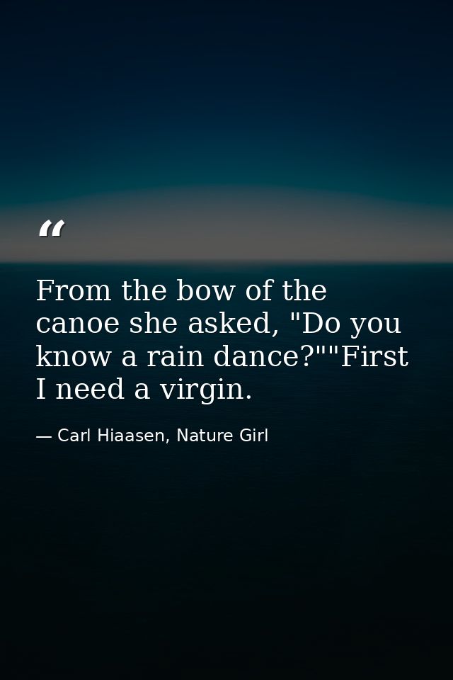 From the bow of the canoe she asked, "Do you know a rain dance?""First I need a virgin. — Carl Hiaasen, Nature Girl
