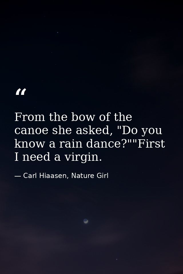 From the bow of the canoe she asked, "Do you know a rain dance?""First I need a virgin. — Carl Hiaasen, Nature Girl