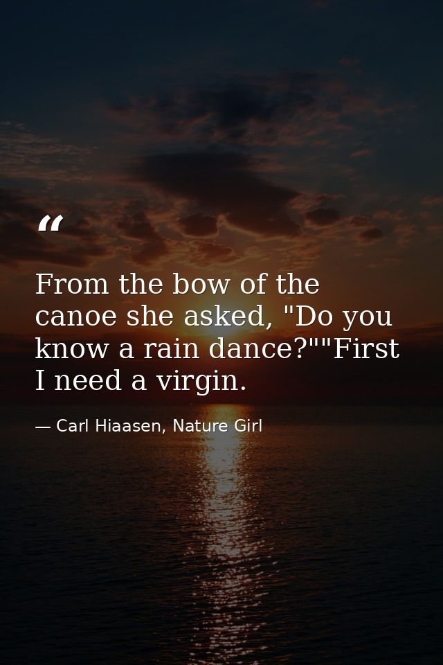 From the bow of the canoe she asked, "Do you know a rain dance?""First I need a virgin. — Carl Hiaasen, Nature Girl