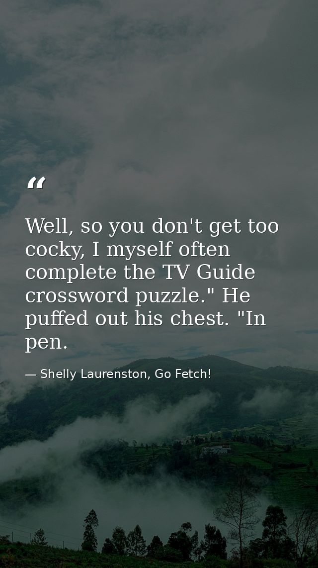 Well, so you don't get too cocky, I myself often complete the TV Guide crossword puzzle." He puffed out his chest. "In p — Shelly Laurenston, Go Fetch!