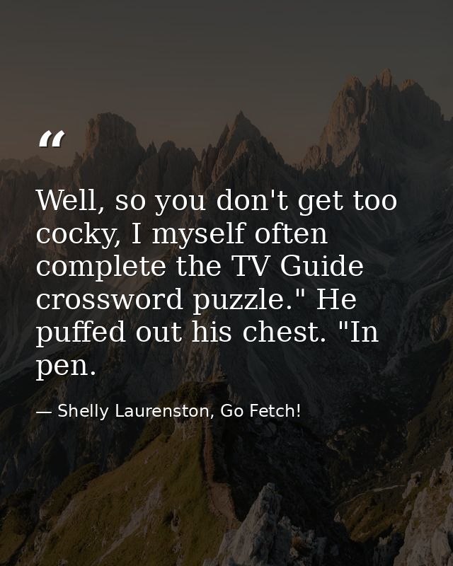 Well, so you don't get too cocky, I myself often complete the TV Guide crossword puzzle." He puffed out his chest. "In p — Shelly Laurenston, Go Fetch!