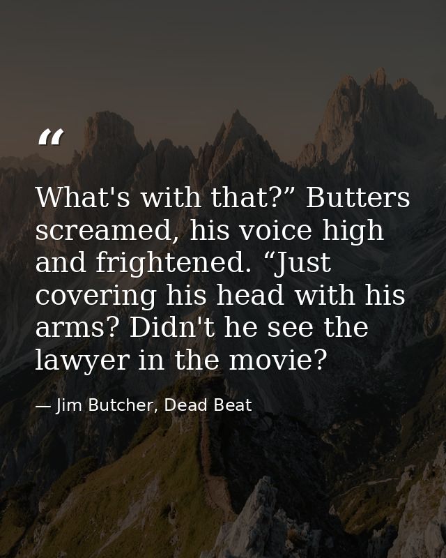 What's with that?” Butters screamed, his voice high and frightened. “Just covering his head with his arms? Didn't he see — Jim Butcher, Dead Beat