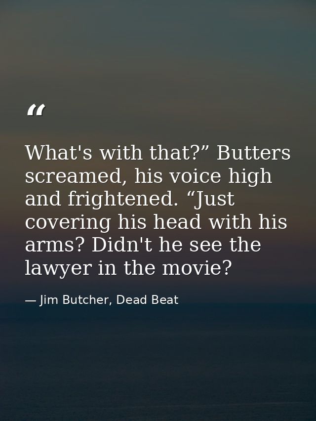 What's with that?” Butters screamed, his voice high and frightened. “Just covering his head with his arms? Didn't he see — Jim Butcher, Dead Beat