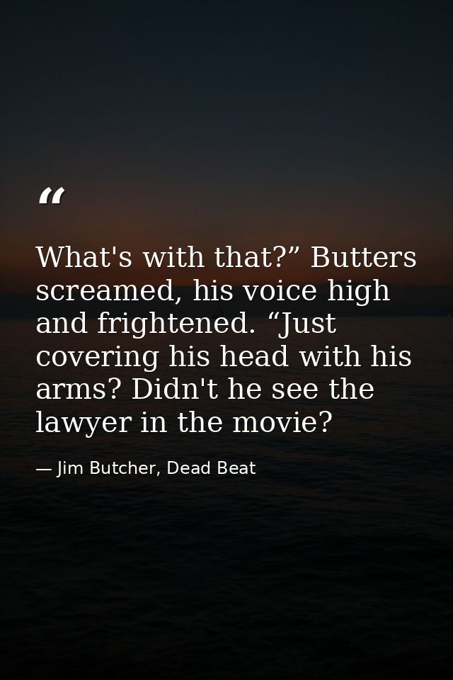 What's with that?” Butters screamed, his voice high and frightened. “Just covering his head with his arms? Didn't he see — Jim Butcher, Dead Beat