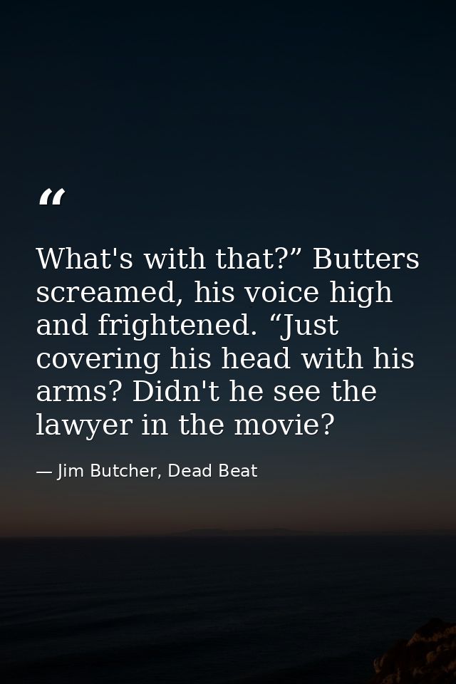What's with that?” Butters screamed, his voice high and frightened. “Just covering his head with his arms? Didn't he see — Jim Butcher, Dead Beat