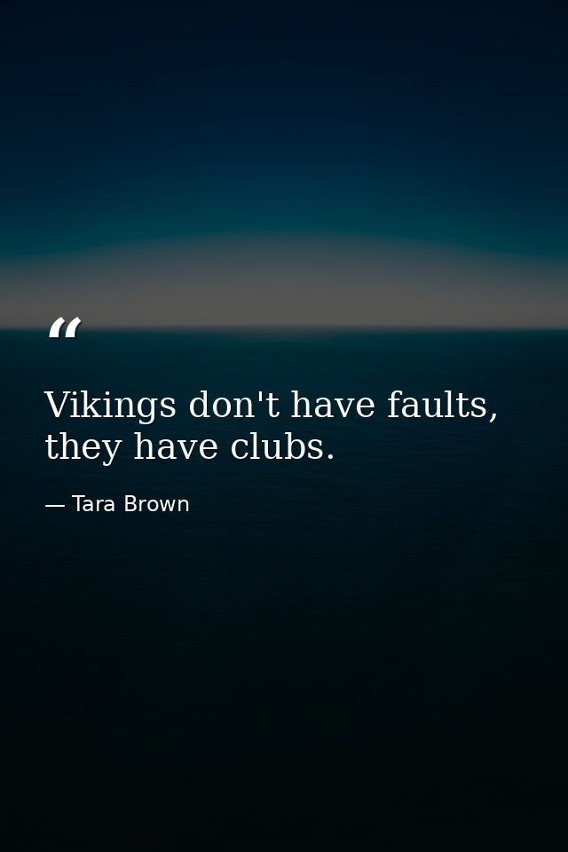 Vikings don't have faults, they have clubs. — Tara Brown
