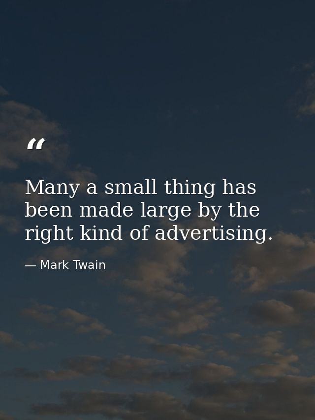 Many a small thing has been made large by the right kind of advertising. — Mark Twain