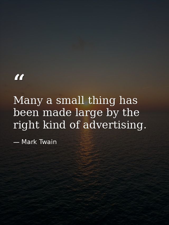 Many a small thing has been made large by the right kind of advertising. — Mark Twain