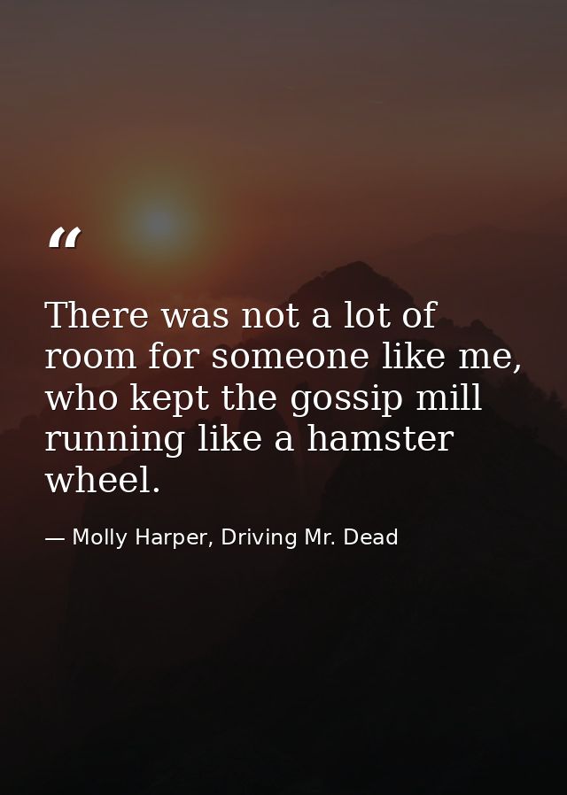 There was not a lot of room for someone like me, who kept the gossip mill running like a hamster wheel. — Molly Harper, Driving Mr. Dead
