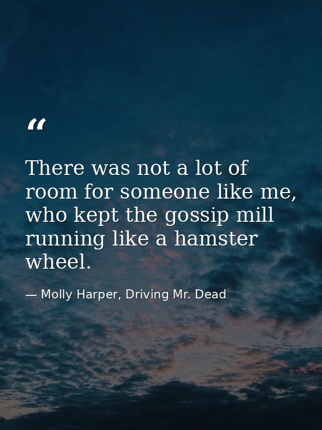 There was not a lot of room for someone like me, who kept the gossip mill running like a hamster wheel. — Molly Harper, Driving Mr. Dead