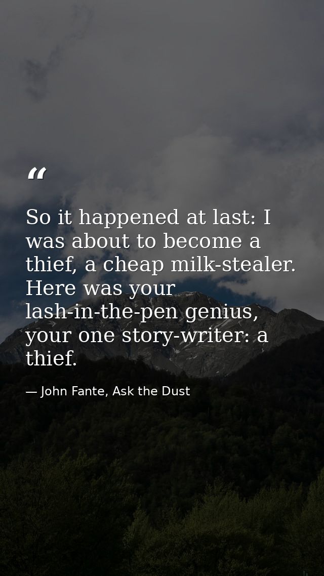 So it happened at last: I was about to become a thief, a cheap milk-stealer. Here was your lash-in-the-pen genius, your  — John Fante, Ask the Dust