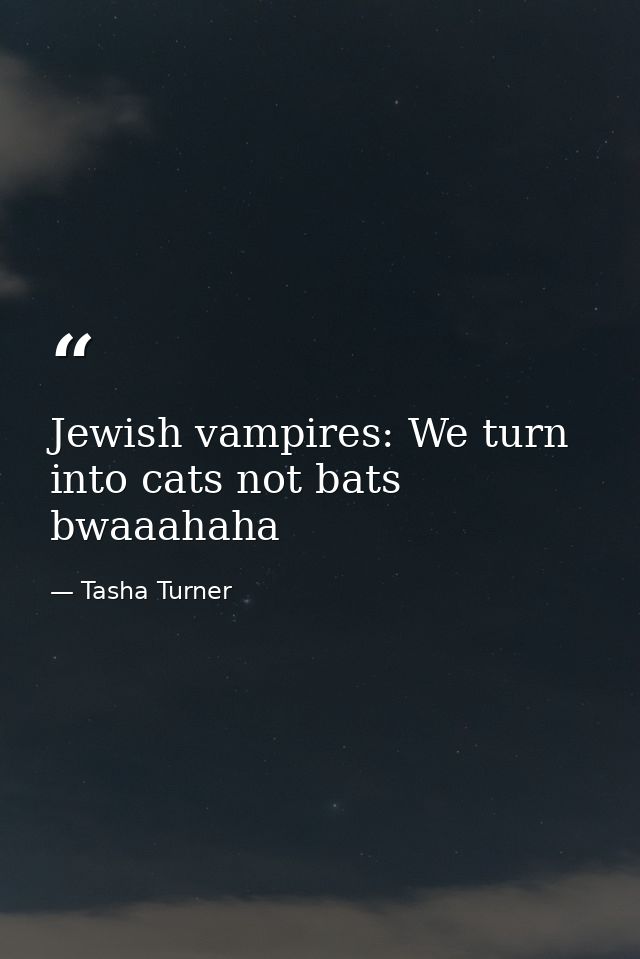 Jewish vampires: We turn into cats not bats bwaaahaha — Tasha Turner
