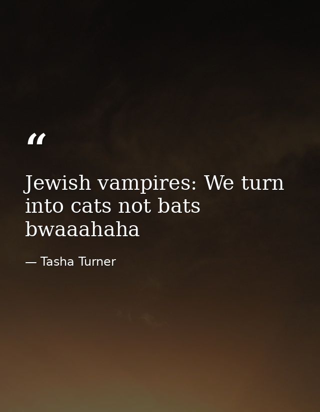 Jewish vampires: We turn into cats not bats bwaaahaha — Tasha Turner
