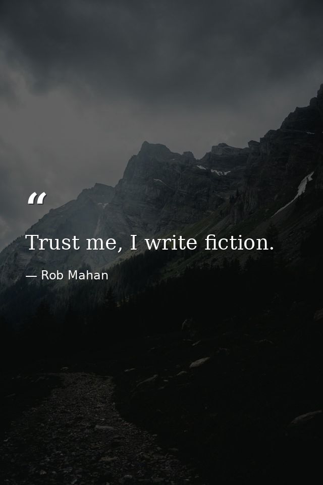 Trust me, I write fiction. — Rob Mahan