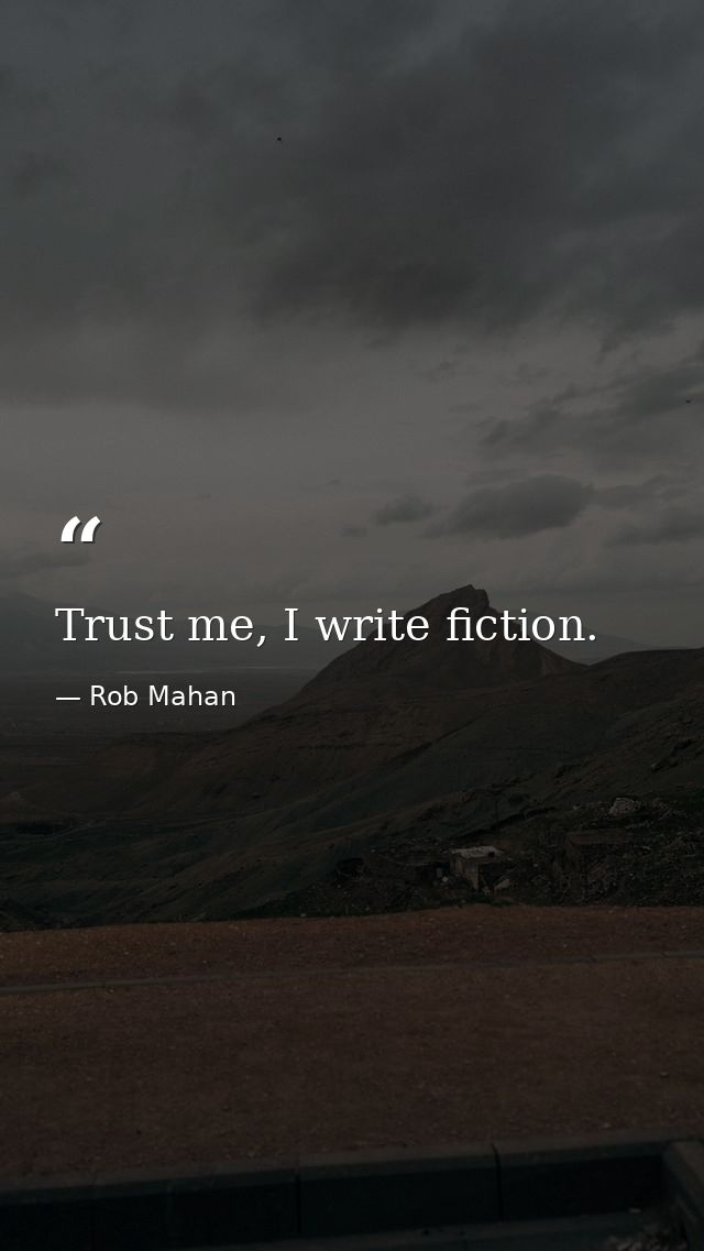 Trust me, I write fiction. — Rob Mahan