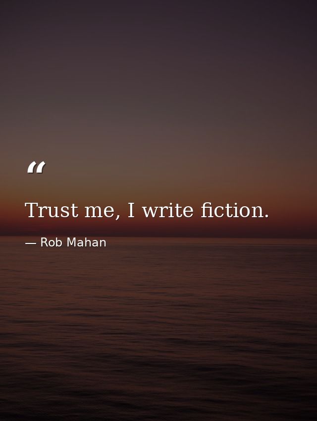 Trust me, I write fiction. — Rob Mahan