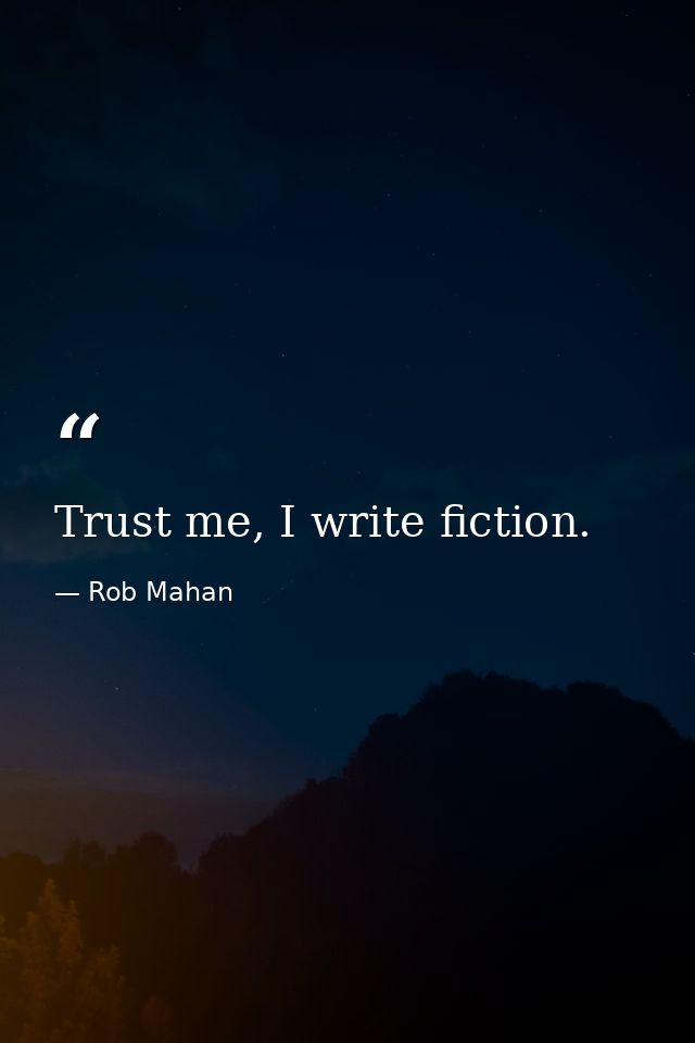 Trust me, I write fiction. — Rob Mahan