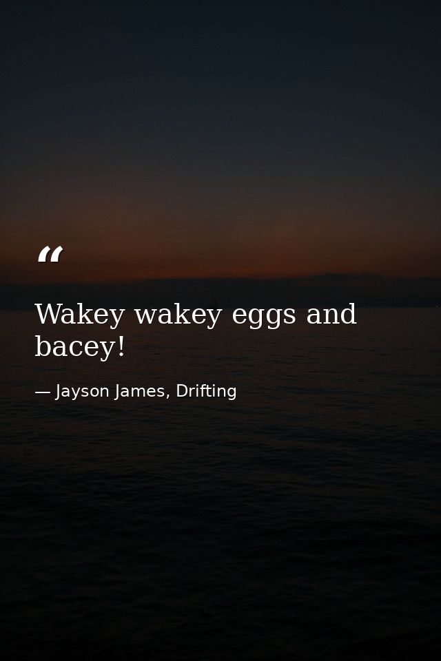 Wakey wakey eggs and bacey! — Jayson James, Drifting
