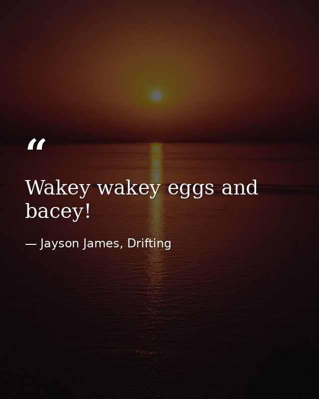 Wakey wakey eggs and bacey! — Jayson James, Drifting