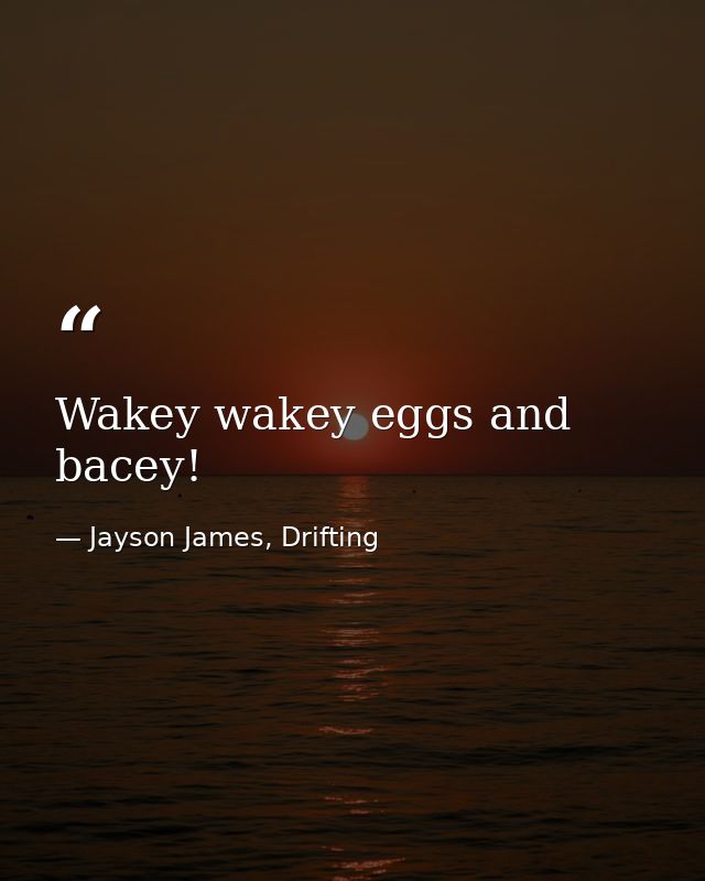 Wakey wakey eggs and bacey! — Jayson James, Drifting