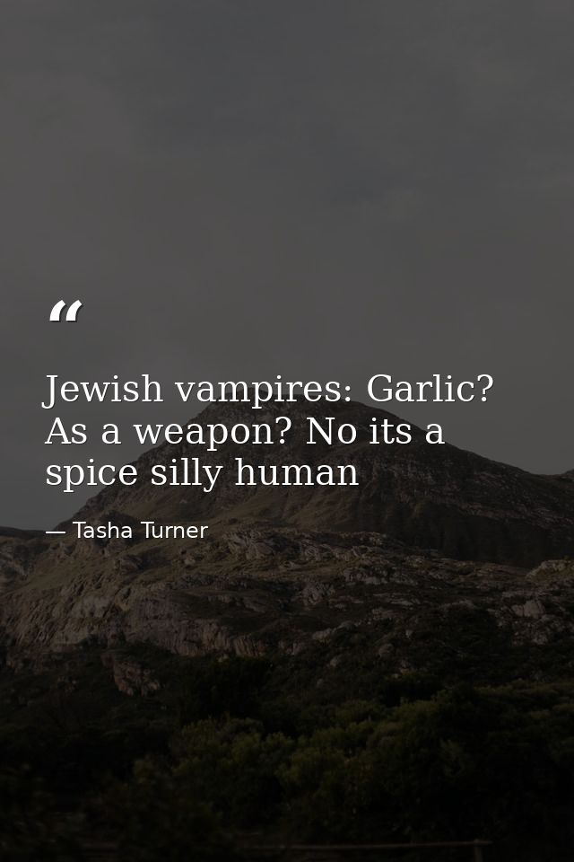 Jewish vampires: Garlic? As a weapon? No its a spice silly human — Tasha Turner