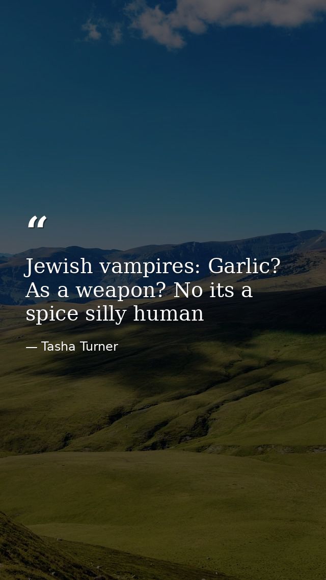 Jewish vampires: Garlic? As a weapon? No its a spice silly human — Tasha Turner